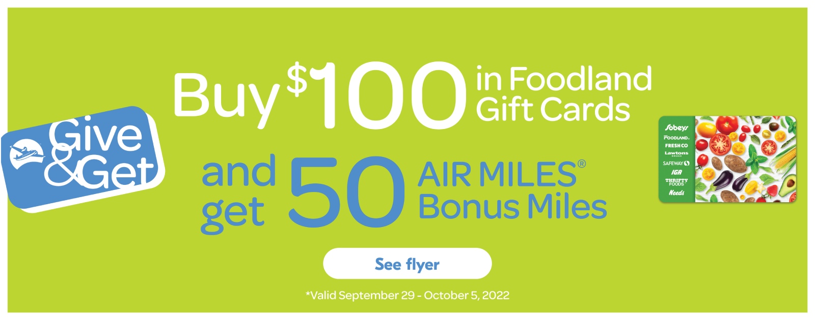 Text Reading 'Give & Get. Buy $100 in Foodland Gift Cards and get 50 Air Miles Bonus Miles. Click on 'See flyer' button at the bottom. Offer valid September 29-October 5, 2022.'