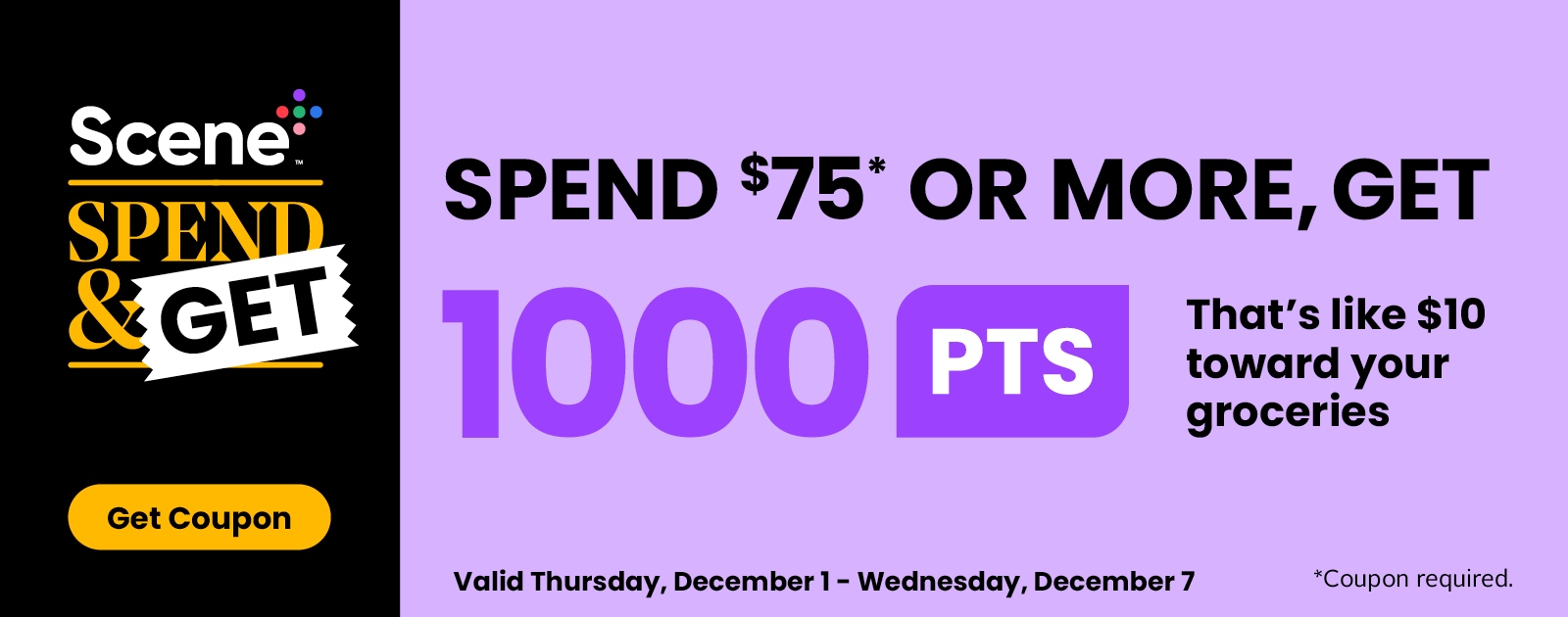 Text Reading 'Scene Plus Spend & Get. Spend $75 or more, get 1000 points. That's like $10 toward your groceries with Scene+ points. Valid from Thursday, December 1 to Wednesday, December 7, 2022. Coupon required. 'Get Coupon' by clicking on the button below.'