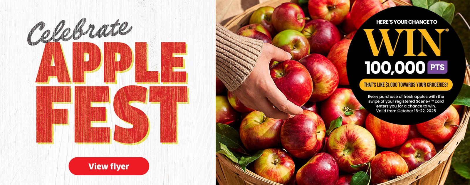 Celebrate Apple Fest. Every purchase of fresh apples with the swipe of your registered Scene+ card enters you for a chance to win 100,000 Scene+ points. Valid from October 16 - 22, 2025.